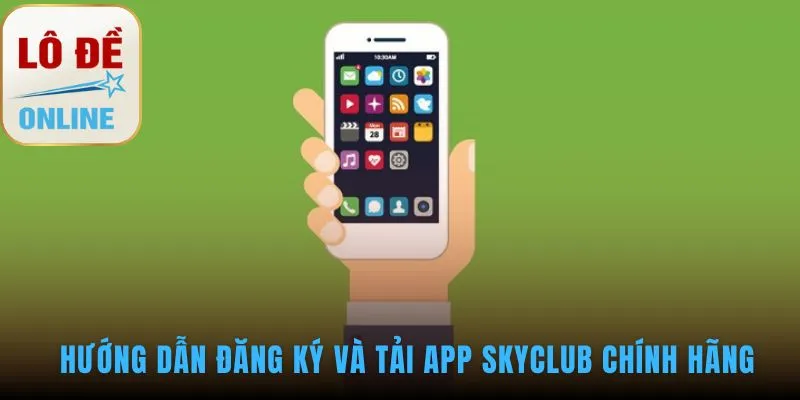 Hướng dẫn đăng ký tài khoản và tải app SKYCLUB an toàn